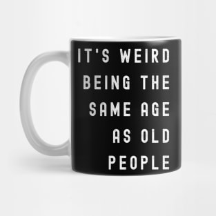 It's Weird Being The Same Age As Old People Mug